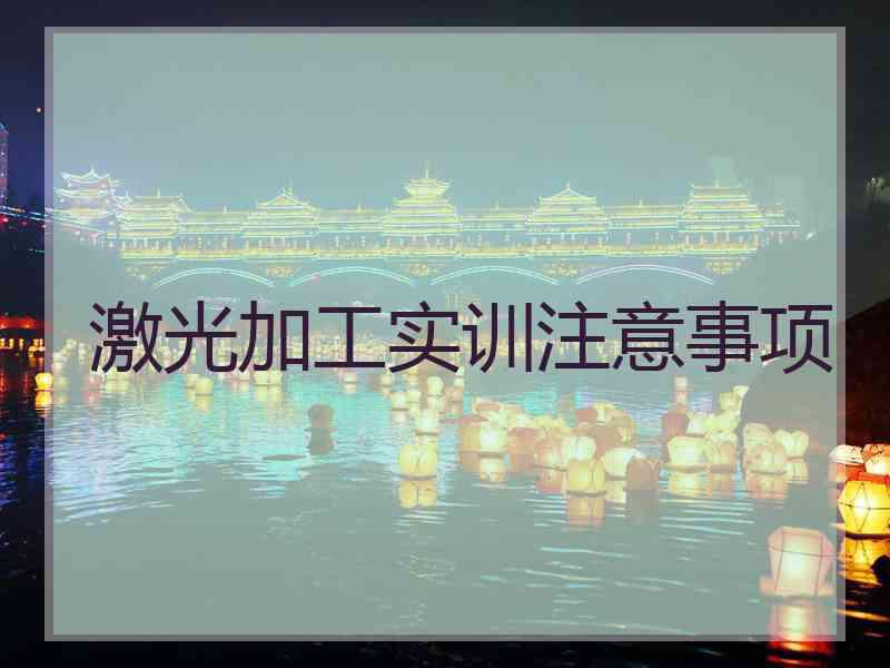 激光加工实训注意事项 激光加工实训注意事项