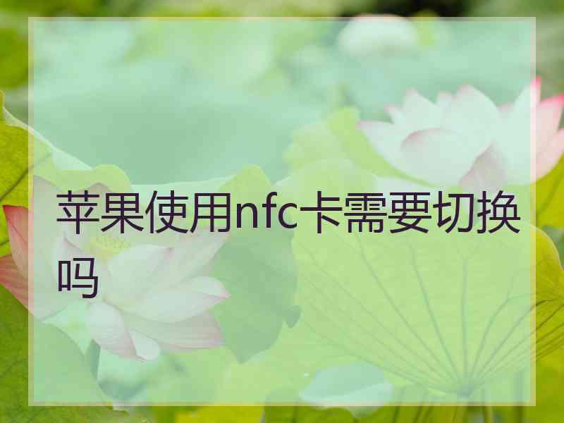 苹果使用nfc卡需要切换吗 苹果使用nfc卡需要切换吗