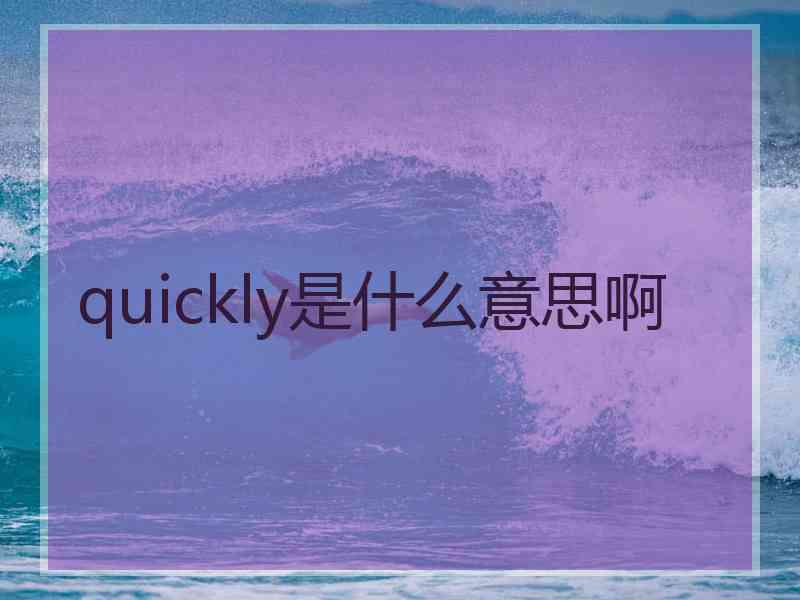 quickly是什么意思啊 quickly是什么意思啊