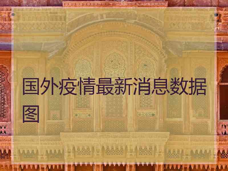 国外疫情最新消息数据图 国外疫情最新消息数据图
