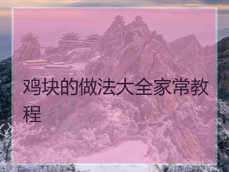 鸡块的做法大全家常教程 鸡块的做法大全家常教程