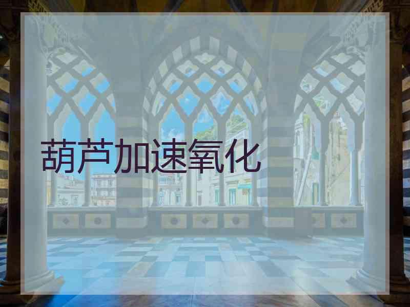 葫芦加速氧化