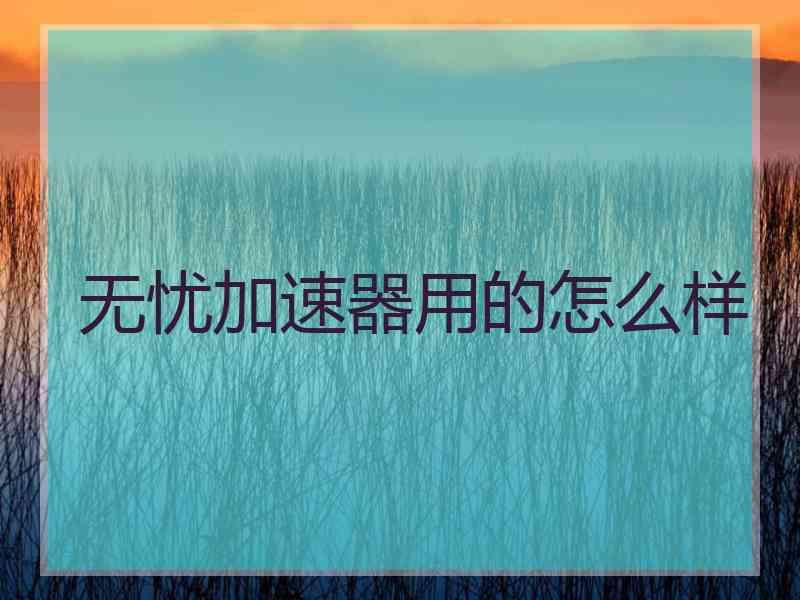 无忧加速器用的怎么样