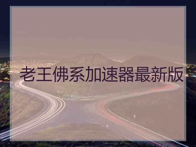 老王佛系加速器最新版