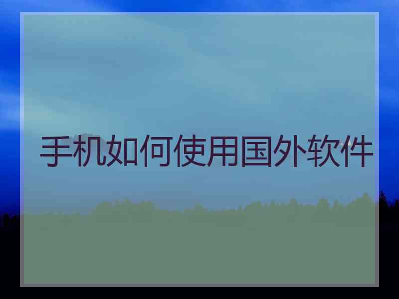 手机如何使用国外软件