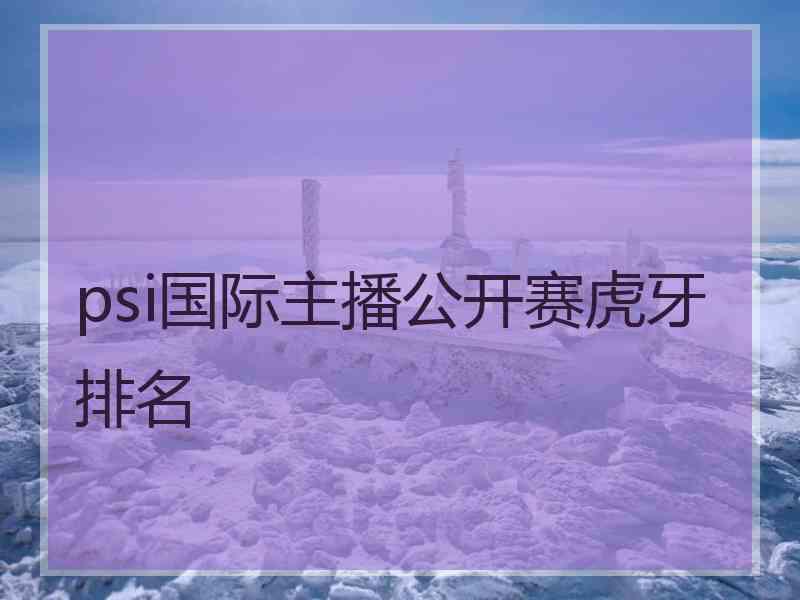 psi国际主播公开赛虎牙排名