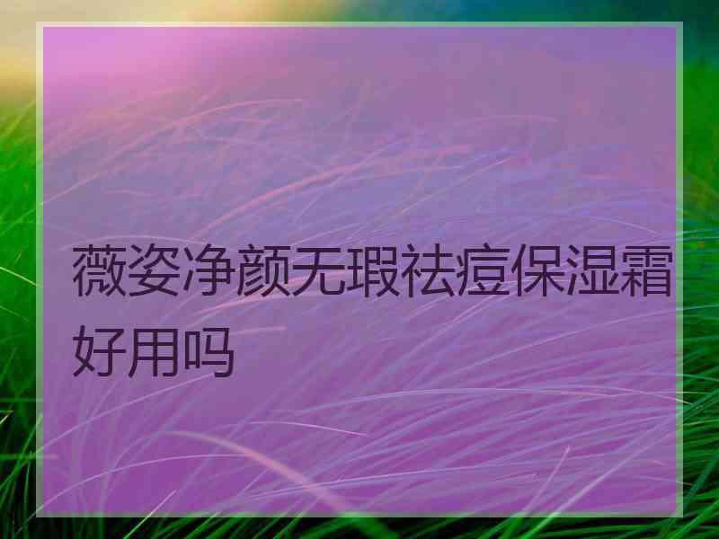 薇姿净颜无瑕祛痘保湿霜好用吗