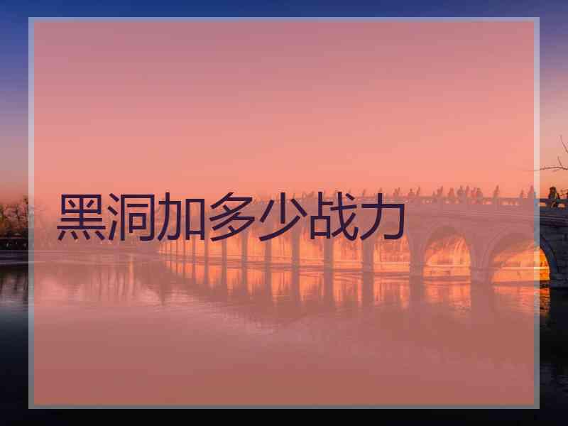 黑洞加多少战力