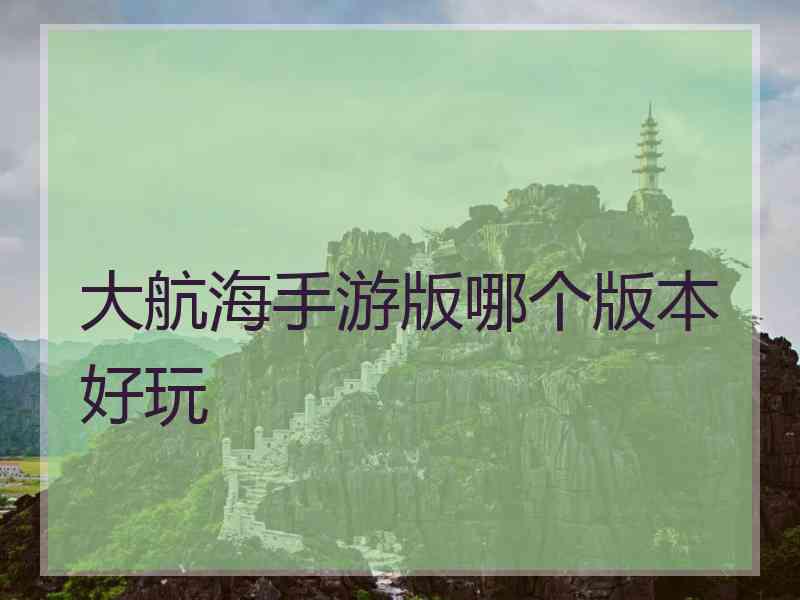 大航海手游版哪个版本好玩