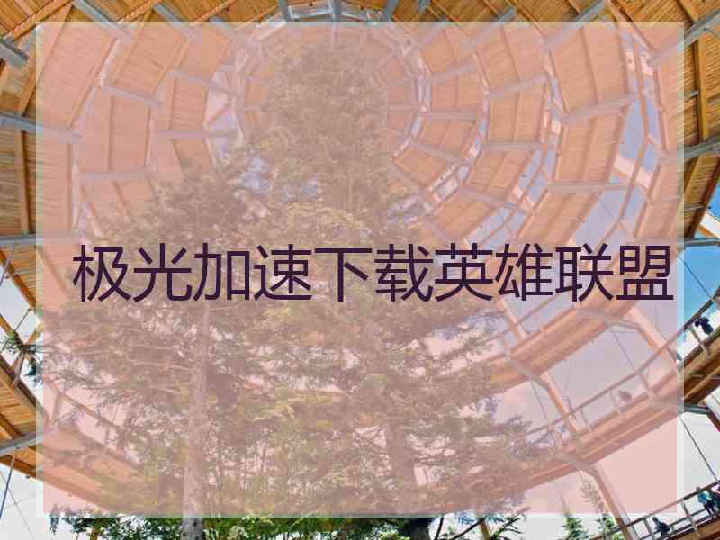 极光加速下载英雄联盟