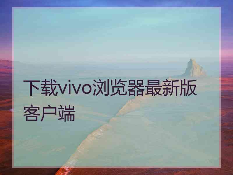 下载vivo浏览器最新版客户端