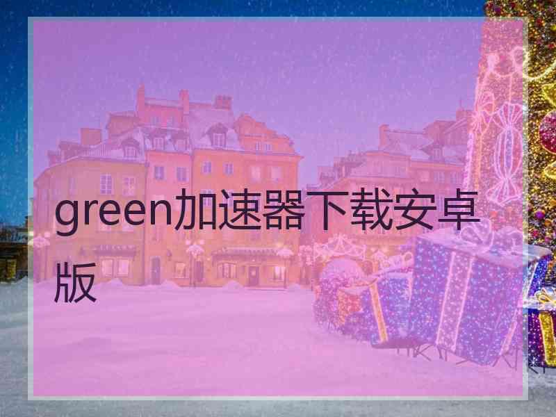 green加速器下载安卓版