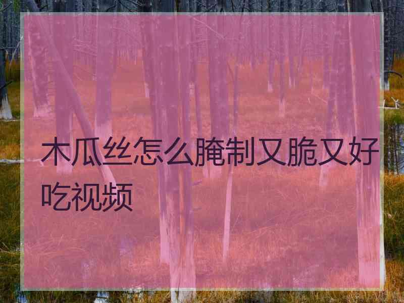 木瓜丝怎么腌制又脆又好吃视频