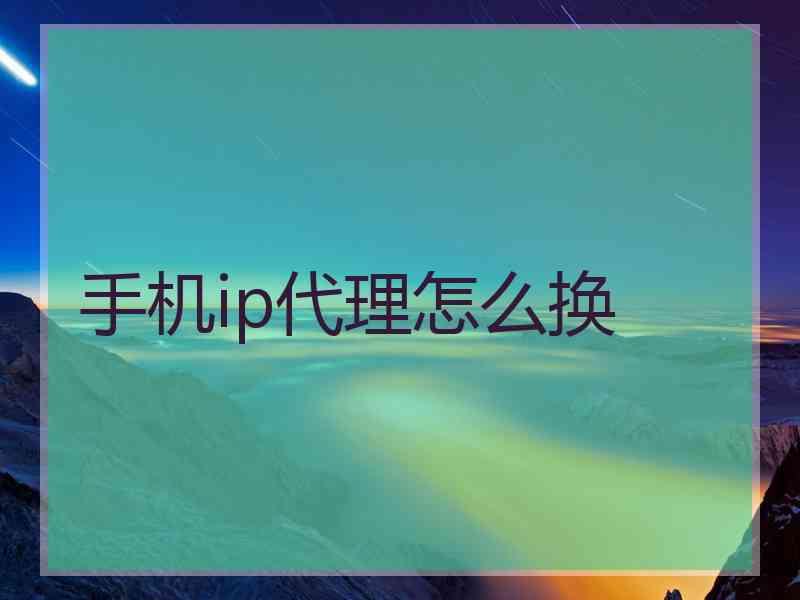 手机ip代理怎么换