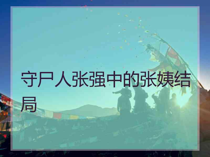 守尸人张强中的张姨结局
