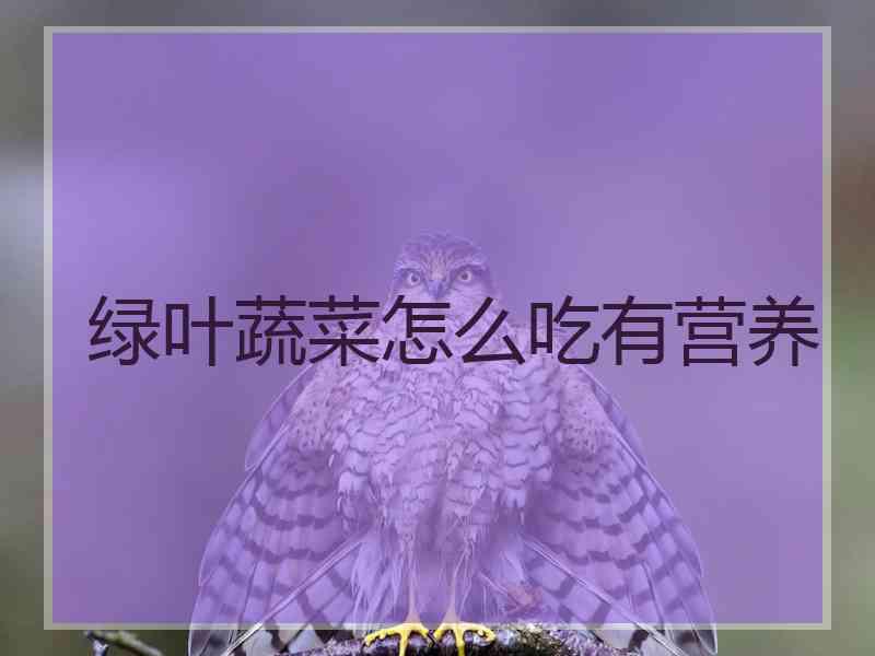 绿叶蔬菜怎么吃有营养