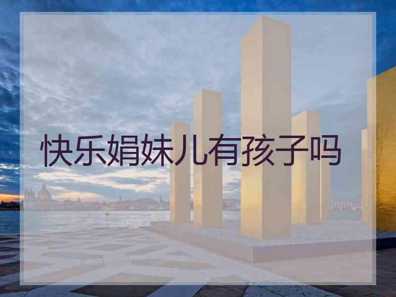 快乐娟妹儿有孩子吗
