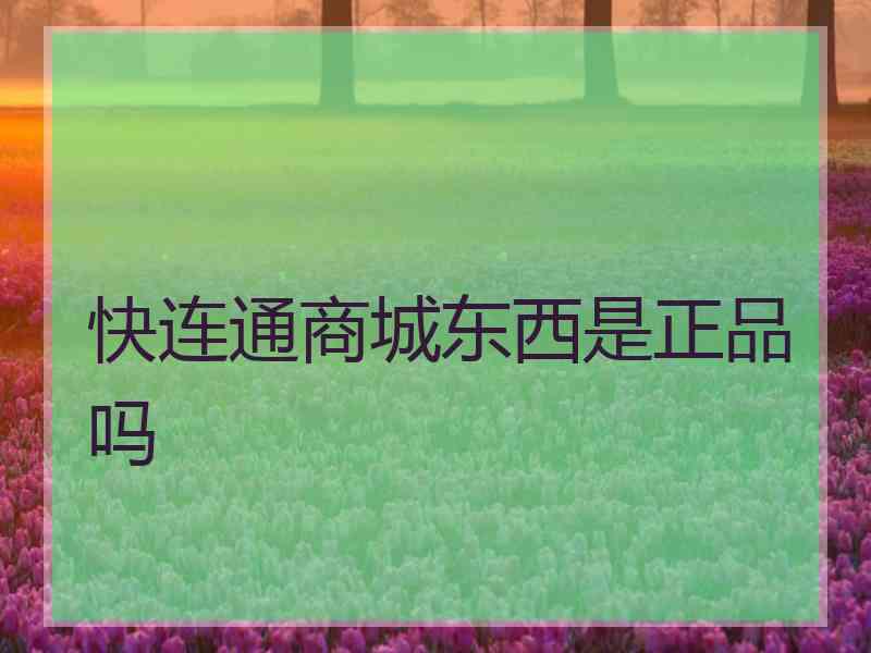 快连通商城东西是正品吗