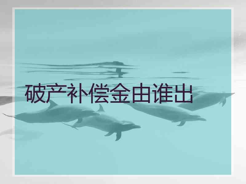 破产补偿金由谁出