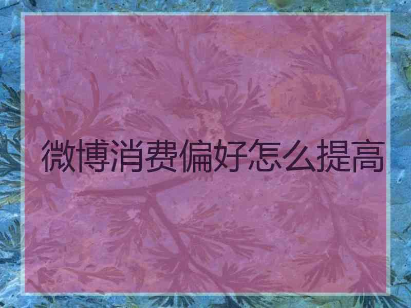 微博消费偏好怎么提高