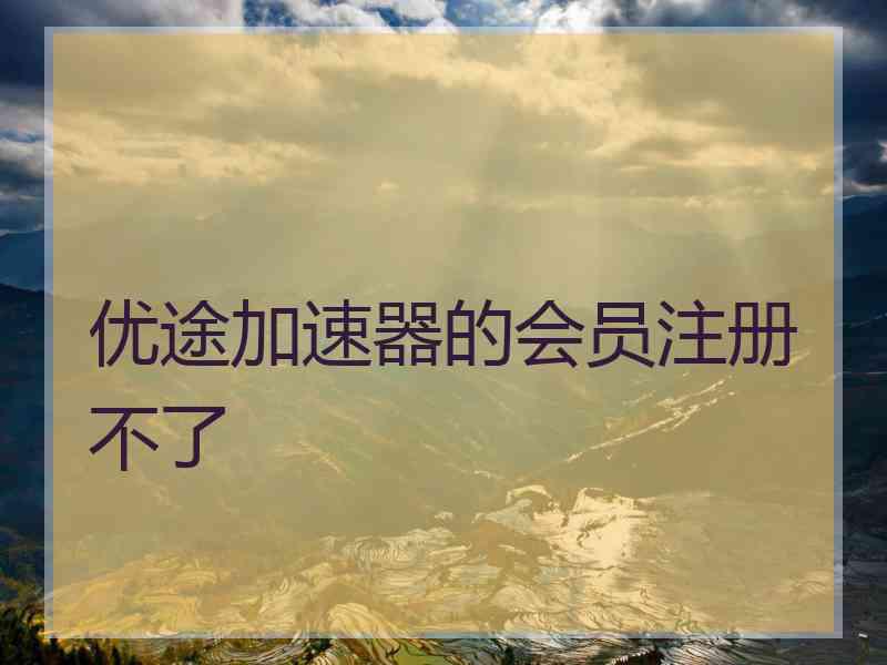 优途加速器的会员注册不了
