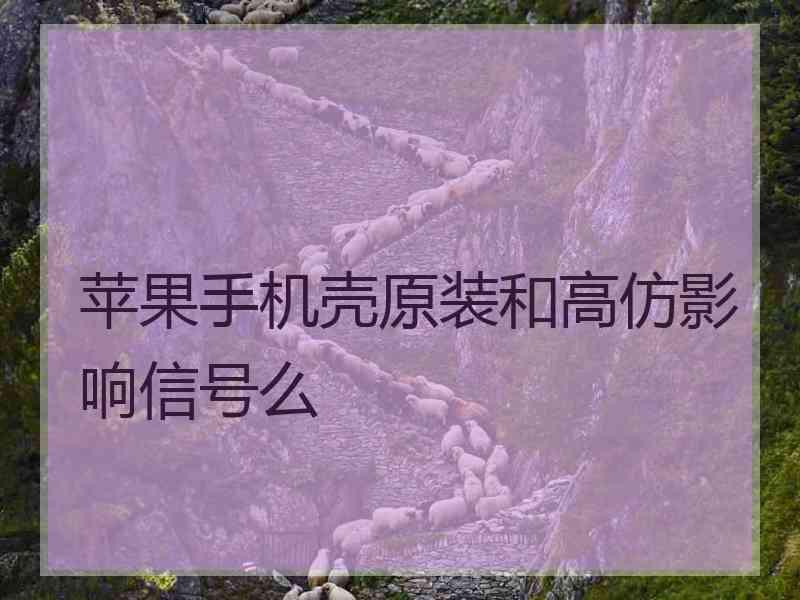 苹果手机壳原装和高仿影响信号么
