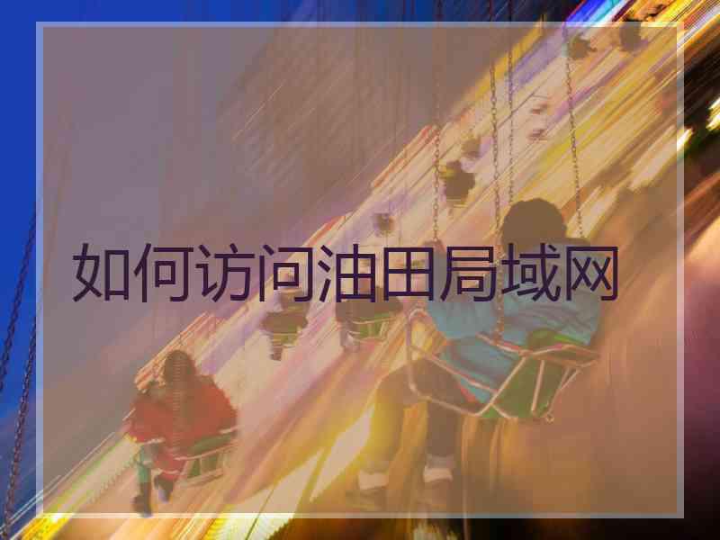 如何访问油田局域网