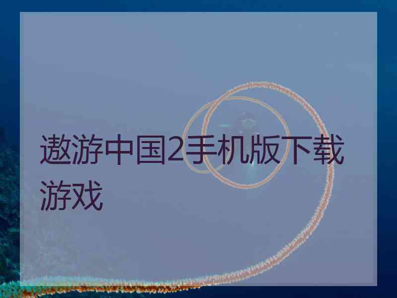 遨游中国2手机版下载游戏