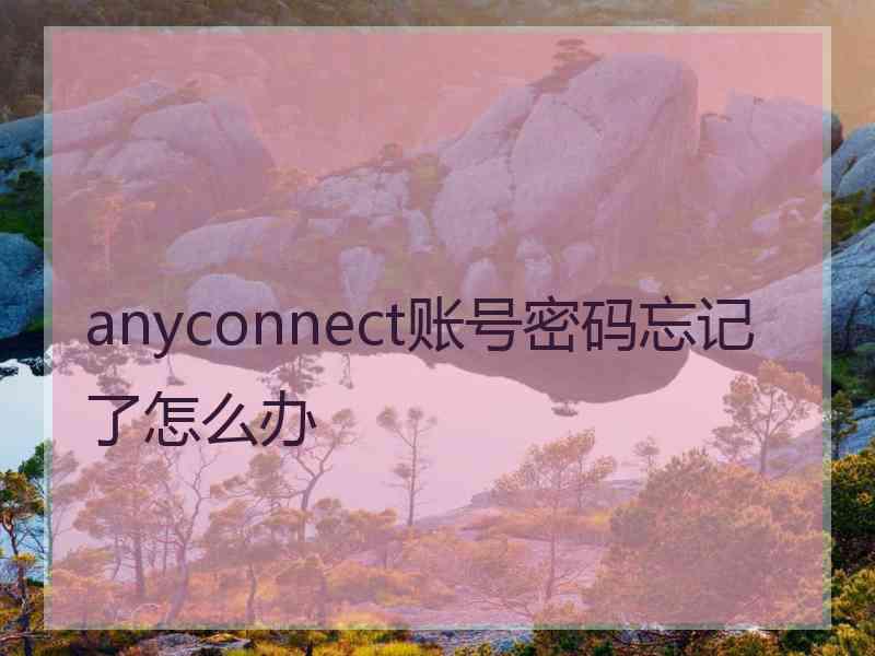 anyconnect账号密码忘记了怎么办