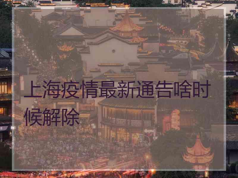 上海疫情最新通告啥时候解除