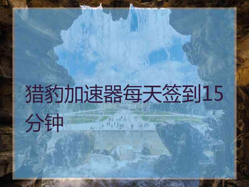 猎豹加速器每天签到15分钟