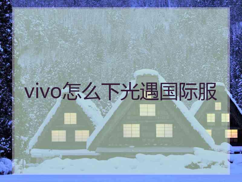 vivo怎么下光遇国际服