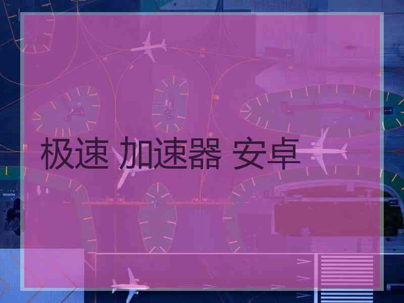 极速 加速器 安卓