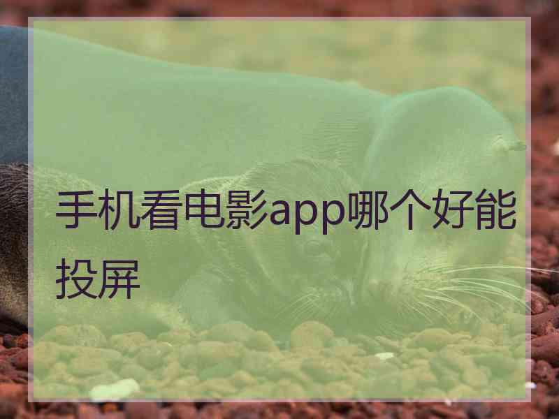手机看电影app哪个好能投屏