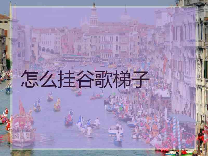 怎么挂谷歌梯子