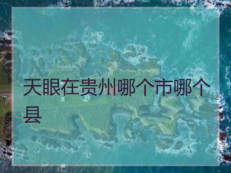 天眼在贵州哪个市哪个县