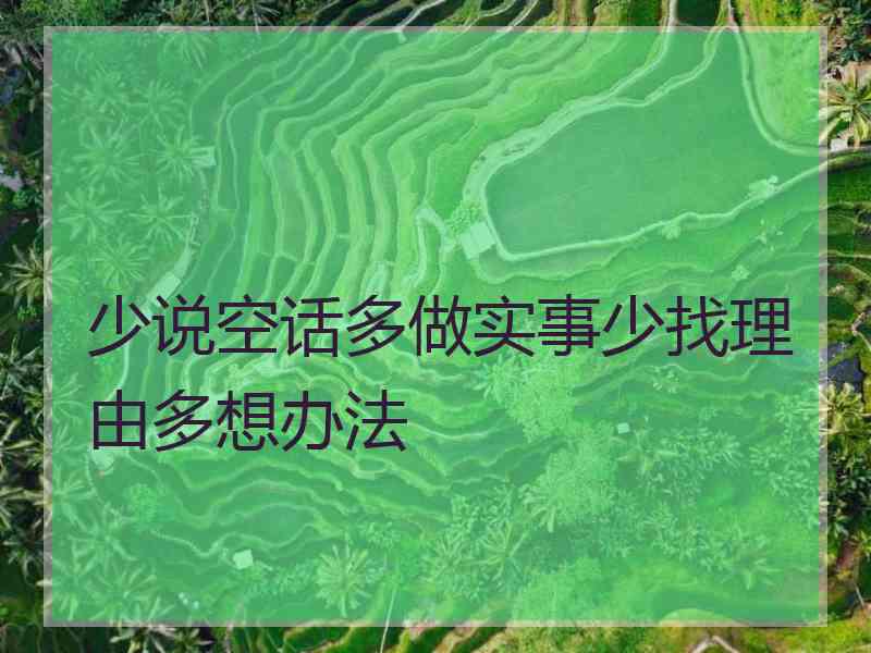 少说空话多做实事少找理由多想办法