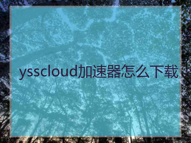 ysscloud加速器怎么下载