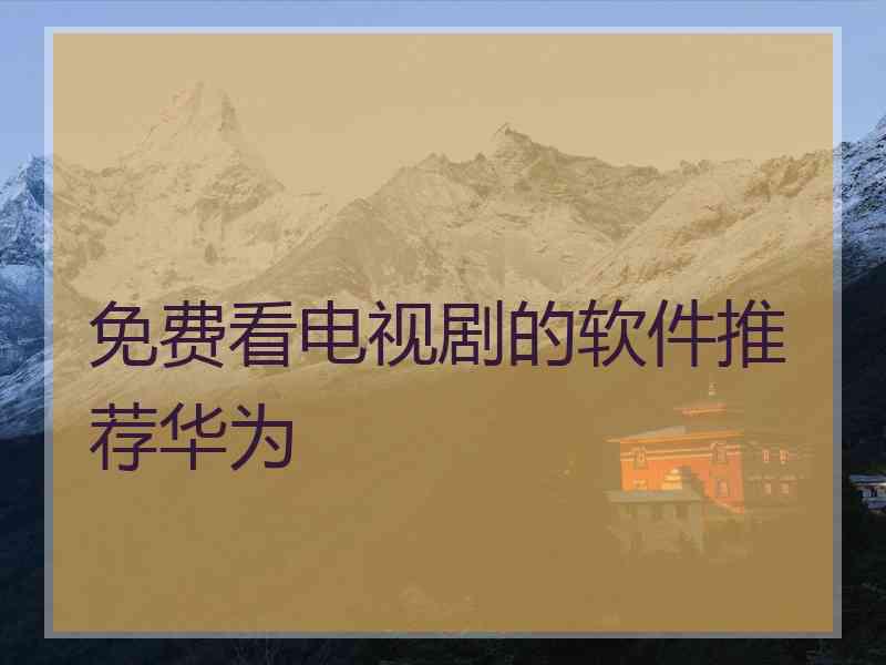 免费看电视剧的软件推荐华为
