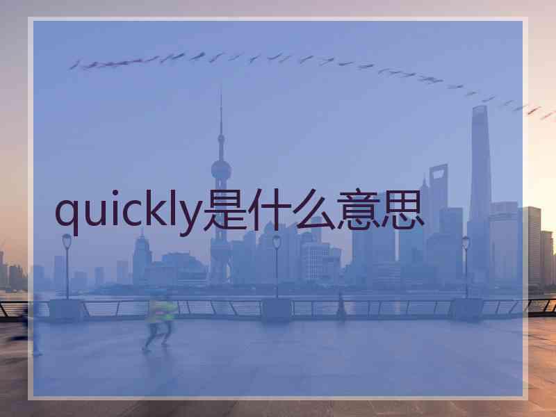 quickly是什么意思