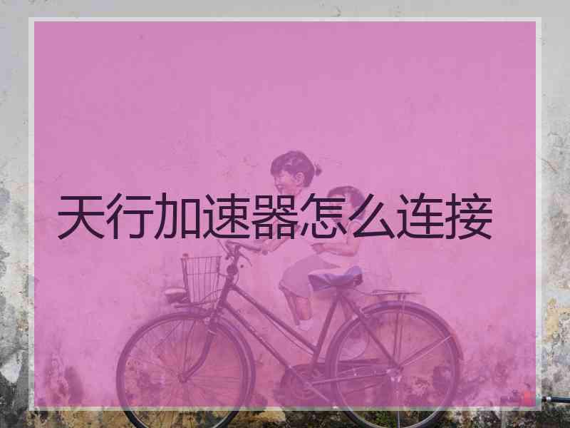 天行加速器怎么连接