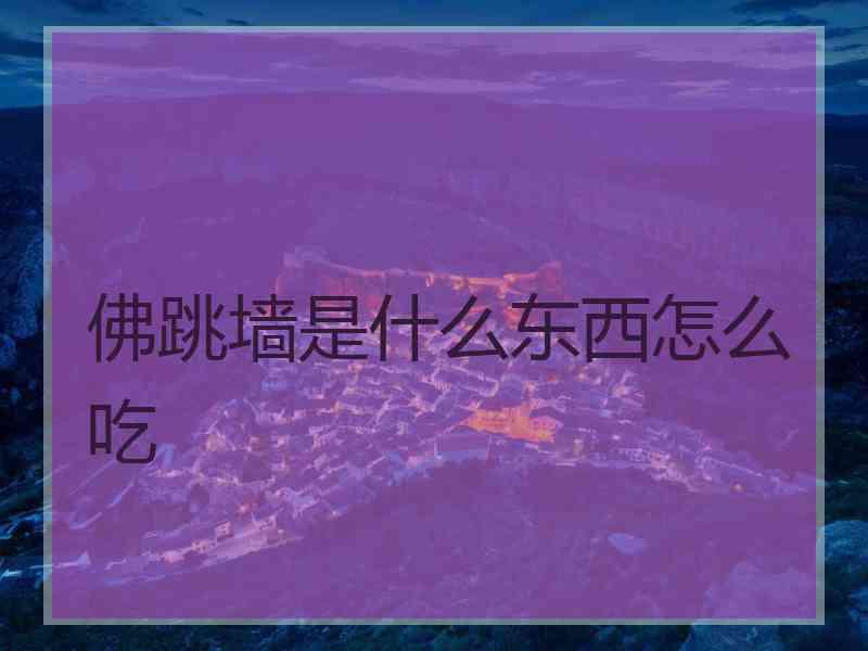 佛跳墙是什么东西怎么吃