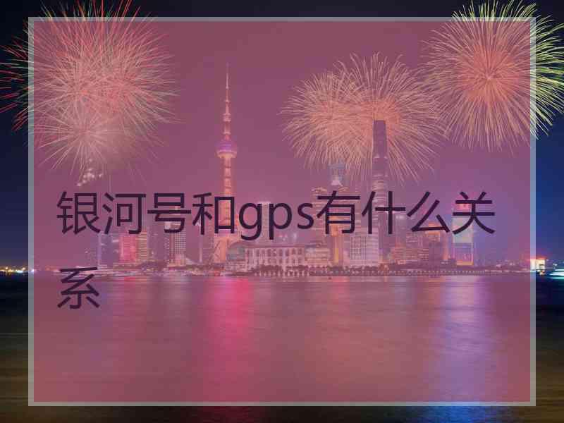 银河号和gps有什么关系