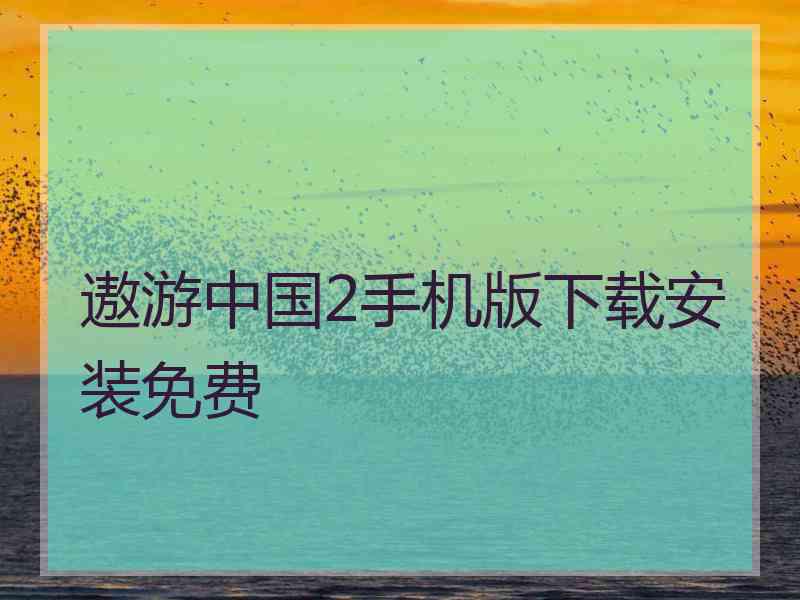 遨游中国2手机版下载安装免费