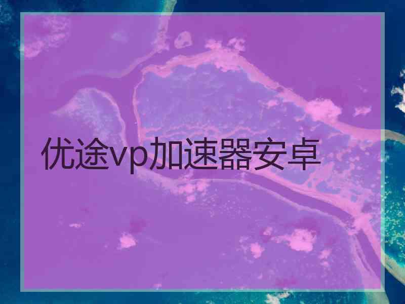 优途vp加速器安卓