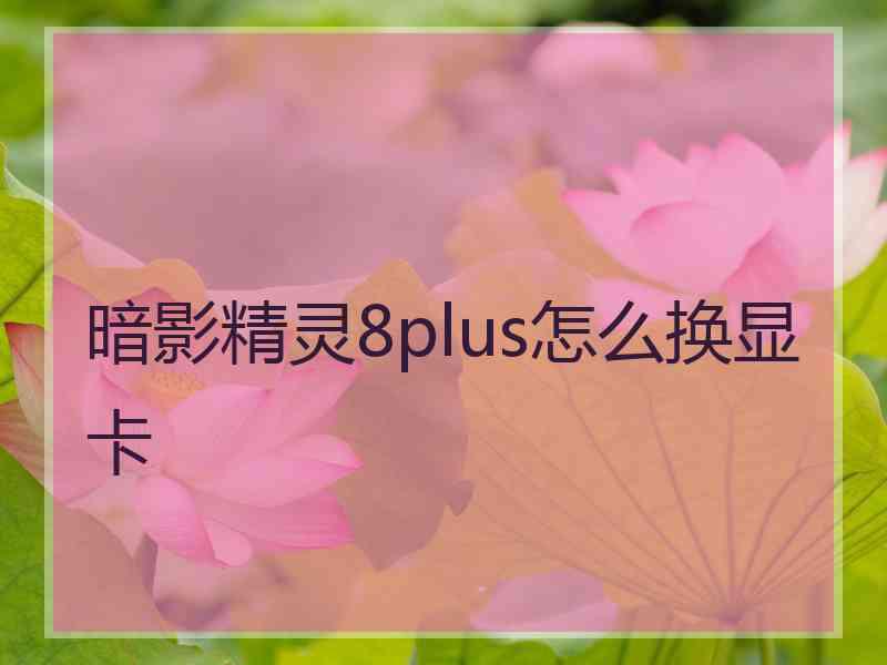暗影精灵8plus怎么换显卡