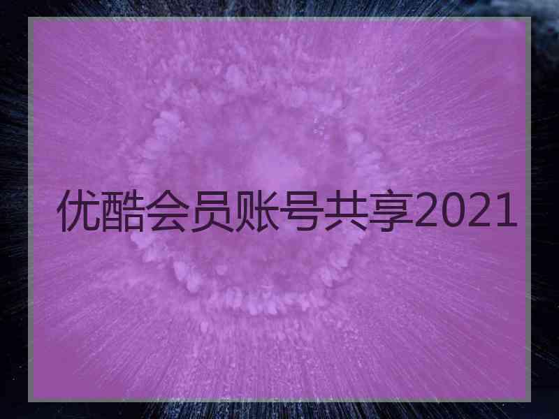 优酷会员账号共享2021