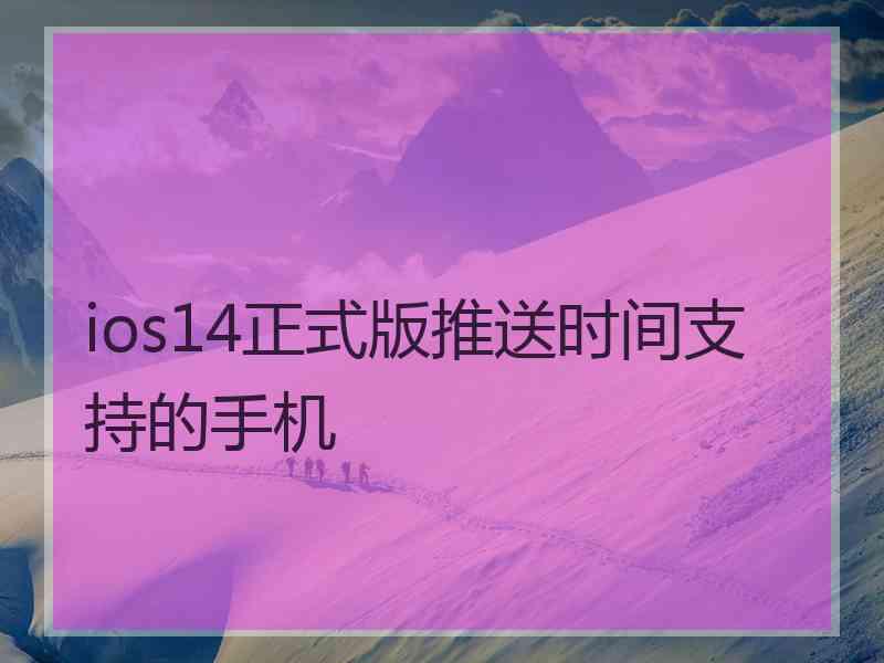 ios14正式版推送时间支持的手机