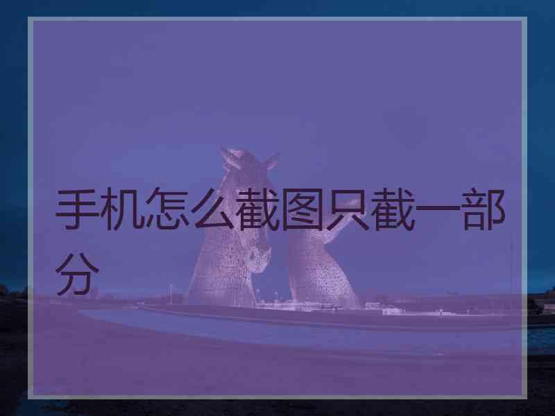 手机怎么截图只截一部分