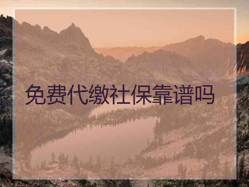 免费代缴社保靠谱吗